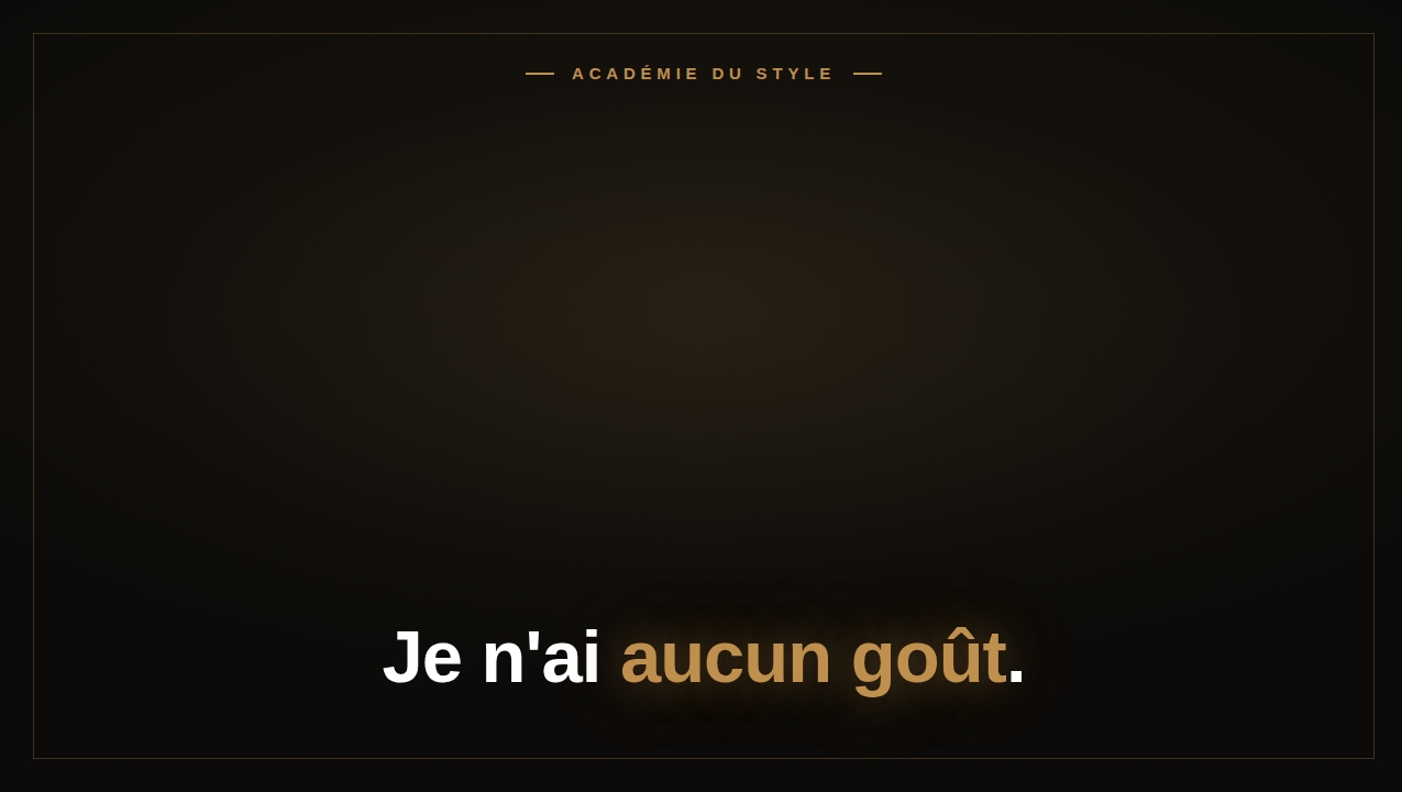 Je n'ai aucun goût.